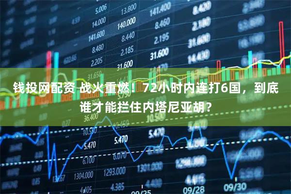 钱投网配资 战火重燃！72小时内连打6国，到底谁才能拦住内塔尼亚胡？