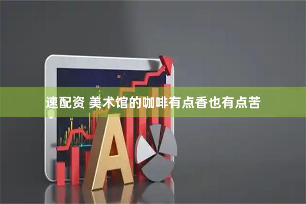速配资 美术馆的咖啡有点香也有点苦
