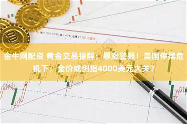 金牛网配资 黄金交易提醒：暴涨警报！美国停摆危机下，金价或剑指4000美元大关？
