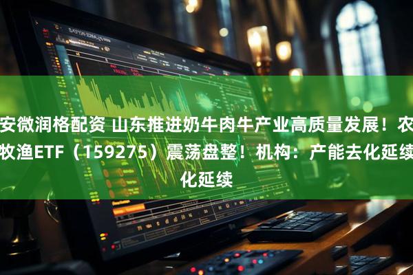 安微润格配资 山东推进奶牛肉牛产业高质量发展！农牧渔ETF（159275）震荡盘整！机构：产能去化延续