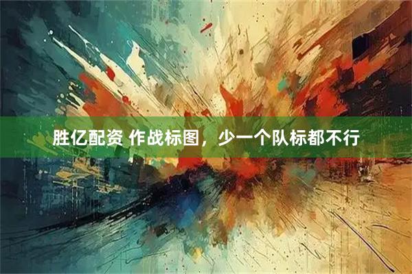 胜亿配资 作战标图，少一个队标都不行